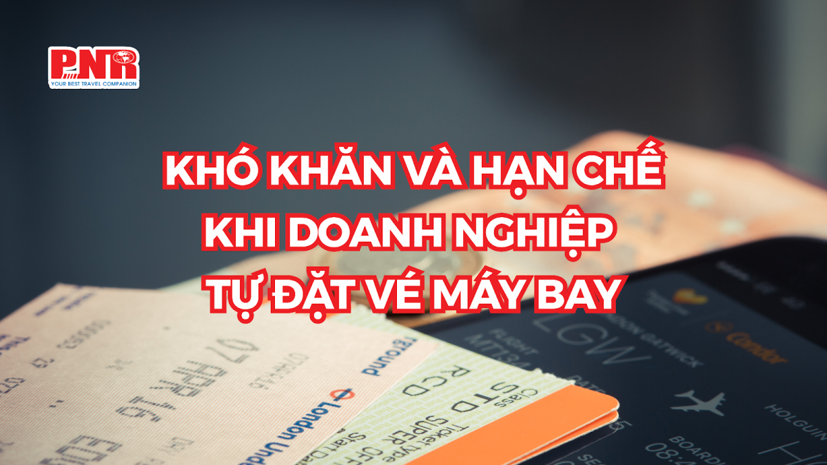 Khó khăn và thách thức khi doanh nghiệp tự đặt vé máy bay Khó khăn và thách thức khi doanh nghiệp tự đặt vé máy bay