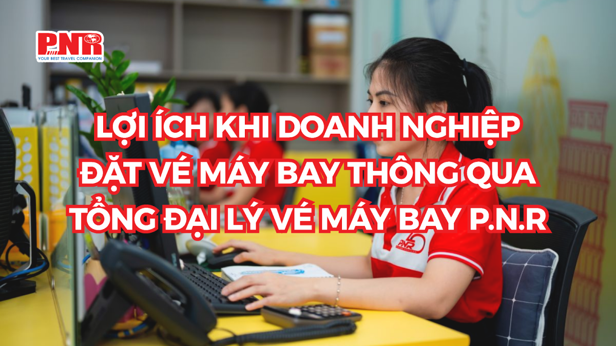 Lợi ích khi khi đặt vé tại Đại lý vé máy bay P.N.R Lợi ích khi khi đặt vé tại Đại lý vé máy bay P.N.R