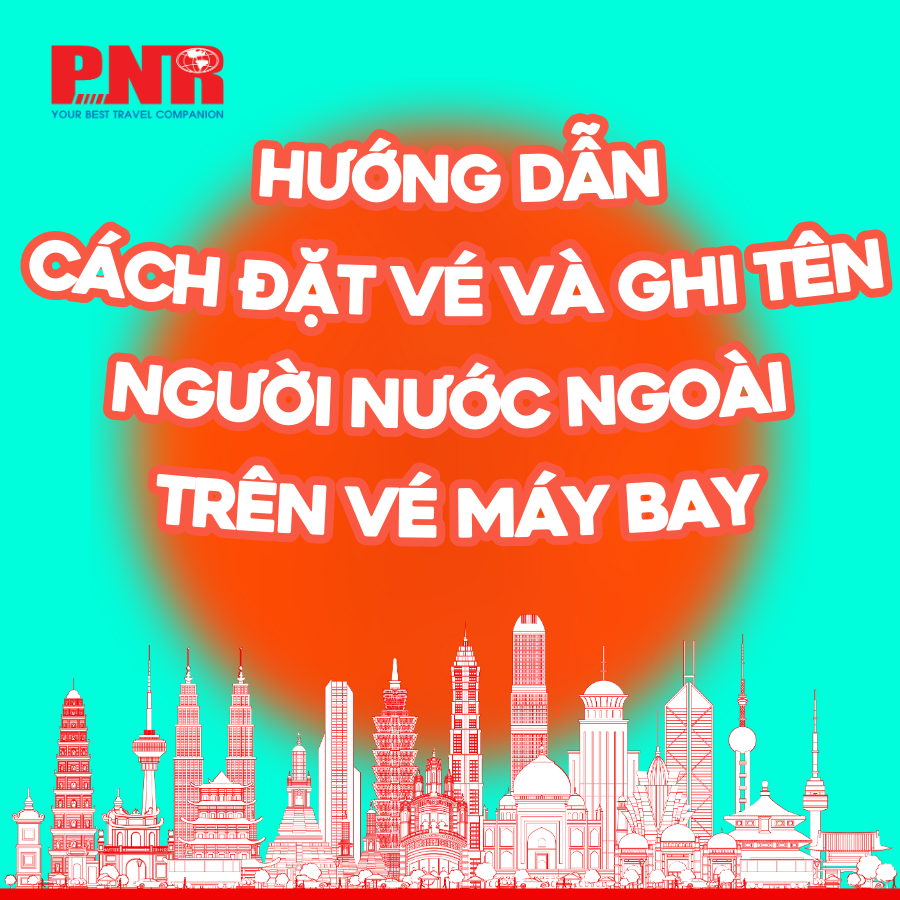 Hướng dẫn cách đặt vé và ghi tên người nước ngoài trên vé máy bay